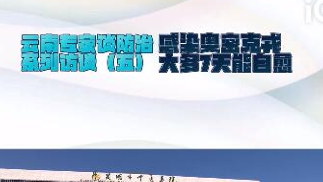 【云南專家談防治系列訪談（五）】感染奧密克戎，大多7天能自愈！